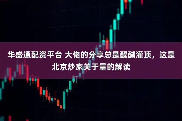 华盛通配资平台 大佬的分享总是醍醐灌顶，这是北京炒家关于量的解读