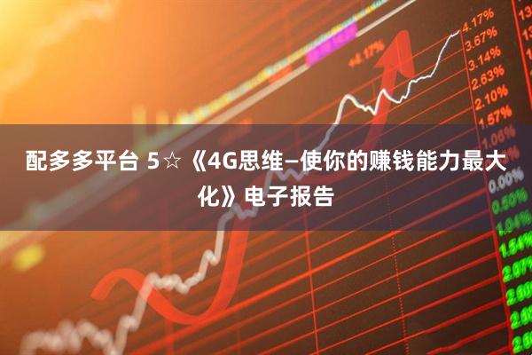配多多平台 5☆《4G思维—使你的赚钱能力最大化》电子报告