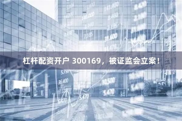 杠杆配资开户 300169，被证监会立案！