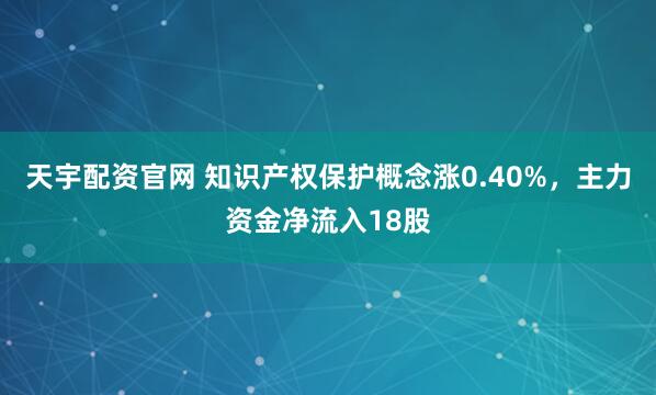 天宇配资官网 知识产权保护概念涨0.40%，主力资金净流入18股