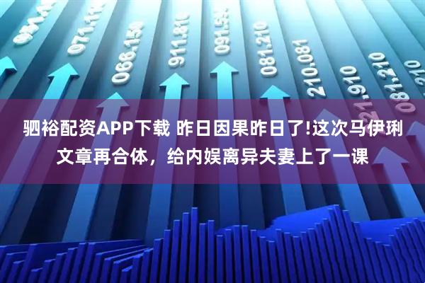 驷裕配资APP下载 昨日因果昨日了!这次马伊琍文章再合体，给内娱离异夫妻上了一课